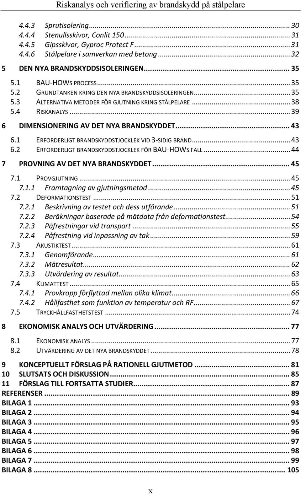 .. 39 6 DIMENSIONERING AV DET NYA BRANDSKYDDET... 43 6.1 ERFORDERLIGT BRANDSKYDDSTJOCKLEK VID 3 SIDIG BRAND... 43 6.2 ERFORDERLIGT BRANDSKYDDSTJOCKLEK FÖR BAU HOWS FALL.