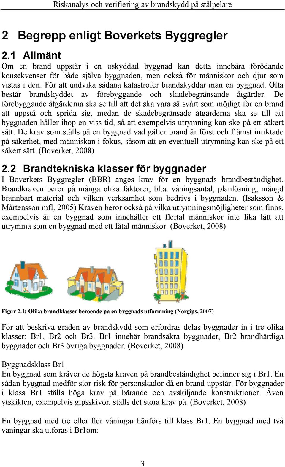 För att undvika sådana katastrofer brandskyddar man en byggnad. Ofta består brandskyddet av förebyggande och skadebegränsande åtgärder.