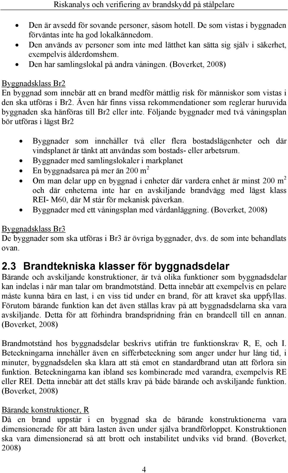 (Boverket, 2008) Byggnadsklass Br2 En byggnad som innebär att en brand medför måttlig risk för människor som vistas i den ska utföras i Br2.