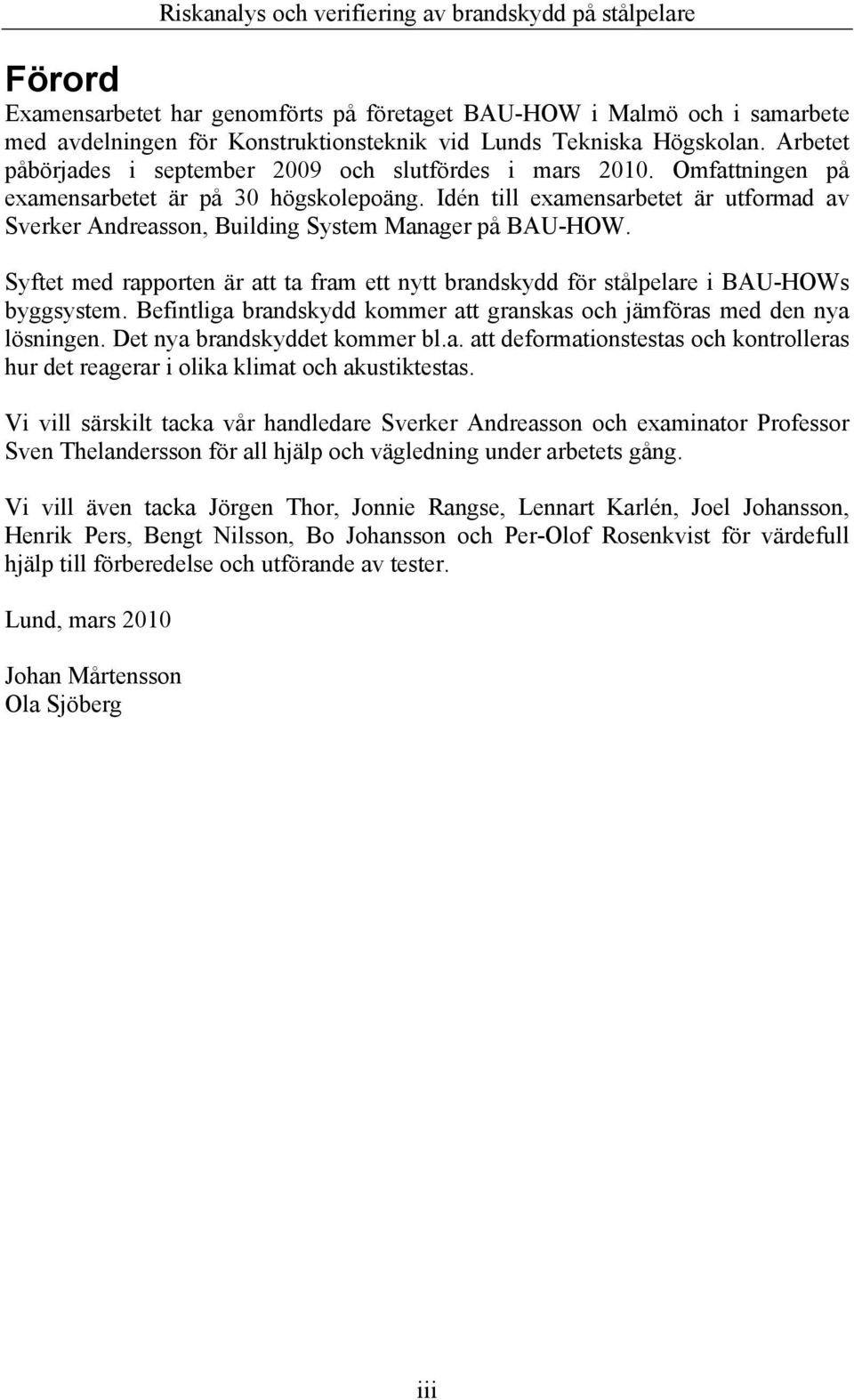 Idén till examensarbetet är utformad av Sverker Andreasson, Building System Manager på BAU-HOW. Syftet med rapporten är att ta fram ett nytt brandskydd för stålpelare i BAU-HOWs byggsystem.