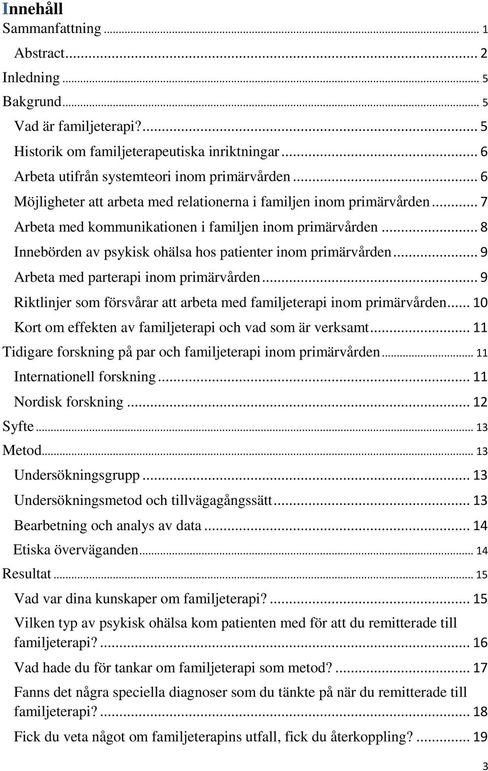 .. 9 Arbeta med parterapi inom primärvården... 9 Riktlinjer som försvårar att arbeta med familjeterapi inom primärvården... 10 Kort om effekten av familjeterapi och vad som är verksamt.