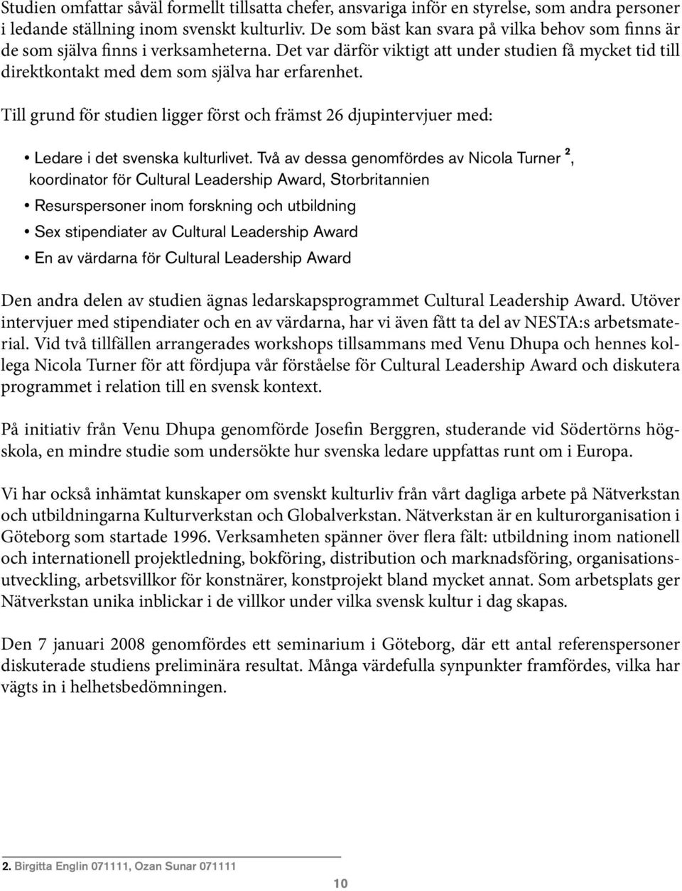 Till grund för studien ligger först och främst 26 djupintervjuer med: Ledare i det svenska kulturlivet.