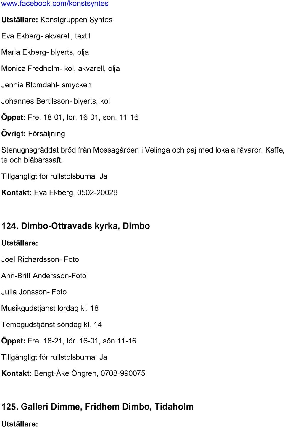 Bertilsson- blyerts, kol Öppet: Fre. 18-01, lör. 16-01, sön. 11-16 Övrigt: Försäljning Stenugnsgräddat bröd från Mossagården i Velinga och paj med lokala råvaror.