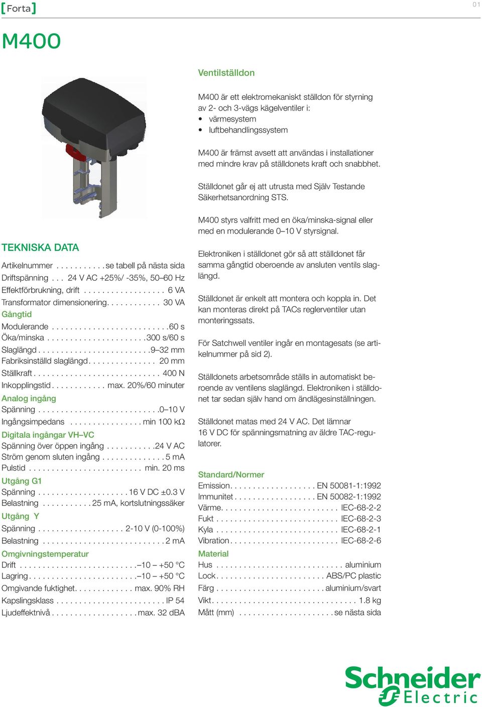 TEKNISKA DATA Artikelnummer... se tabell på nästa sida Driftspänning... +25%/ -35%, 50 60 Hz Effektförbrukning, drift... 6 VA Transformator dimensionering.... 3A ångtid odulerande.... 60 s Öka/minska.