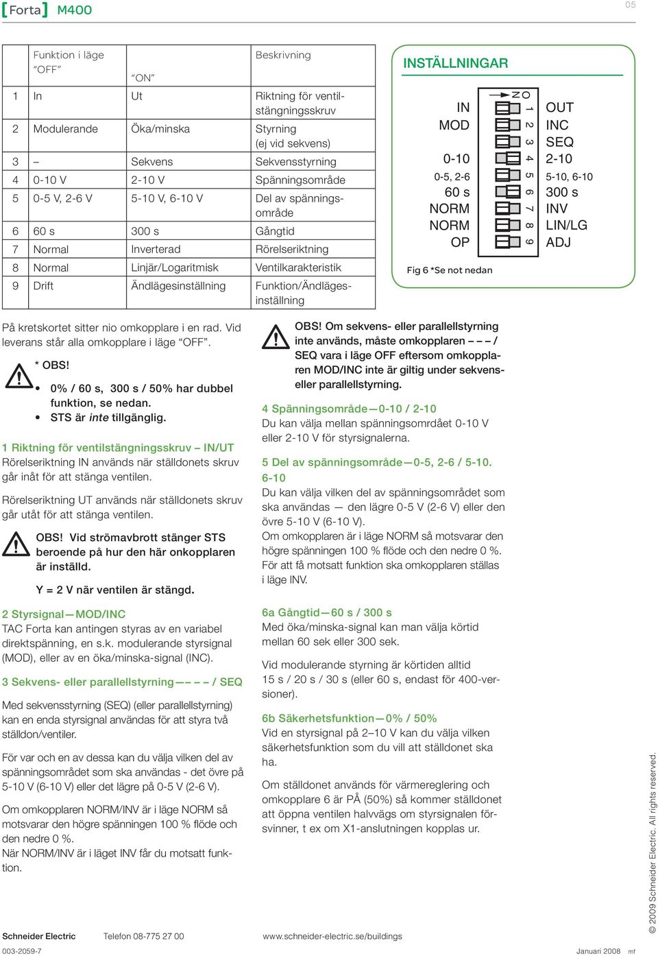 LIN/L ADJ 8 Normal Linjär/Logaritmisk Ventilkarakteristik 9 Drift Ändlägesinställning Funktion/Ändlägesinställning Fig 6 *Se not nedan På kretskortet sitter nio omkopplare i en rad.