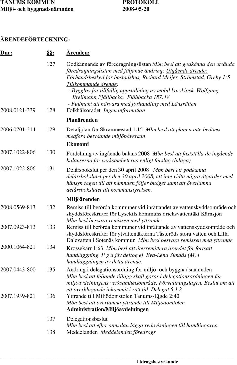 förhandling med Länsrätten 2008.0121-339 128 Folkhälsorådet Ingen information Planärenden 2006.