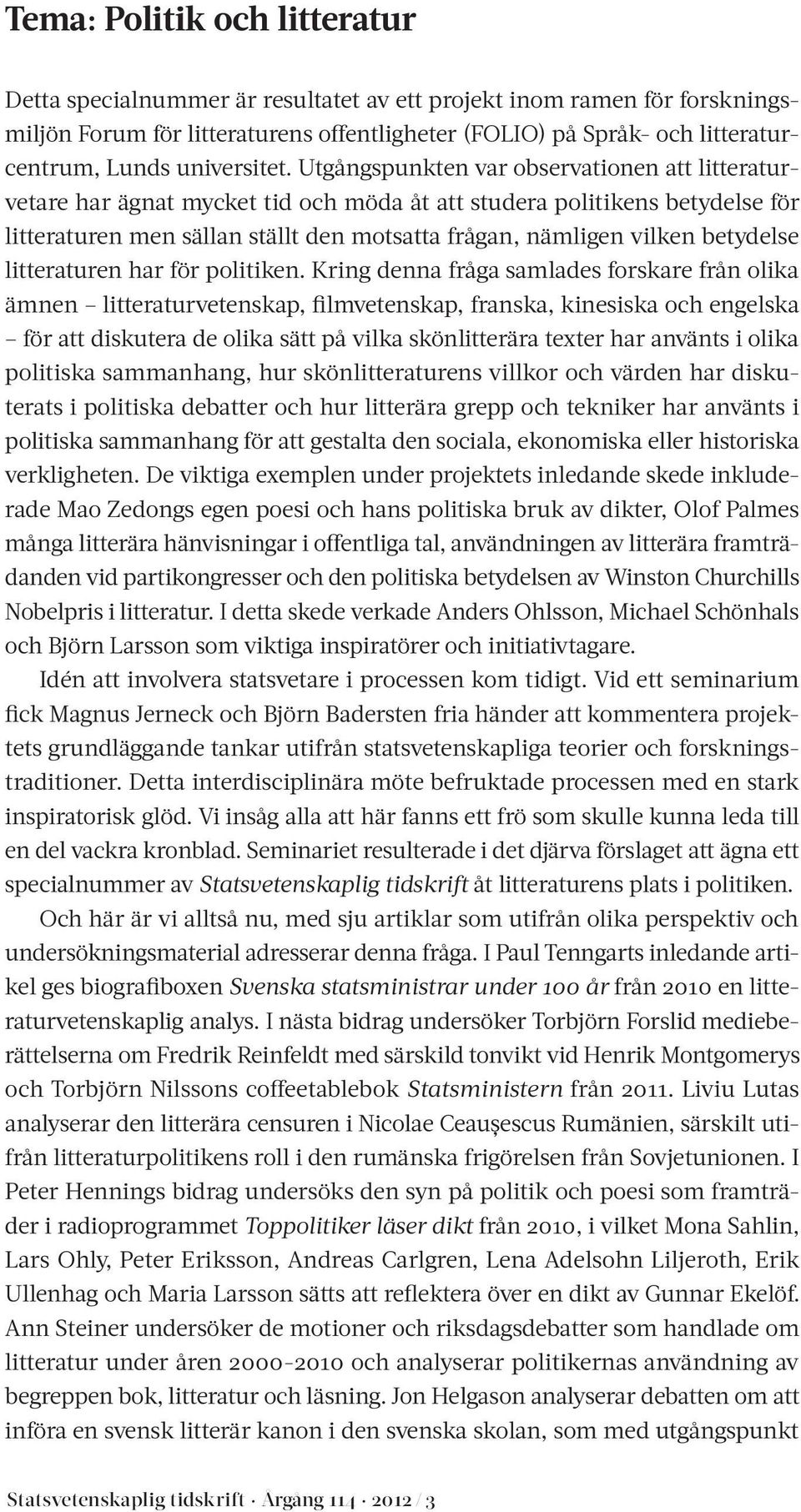 Utgångspunkten var observationen att litteraturvetare har ägnat mycket tid och möda åt att studera politikens betydelse för litteraturen men sällan ställt den motsatta frågan, nämligen vilken