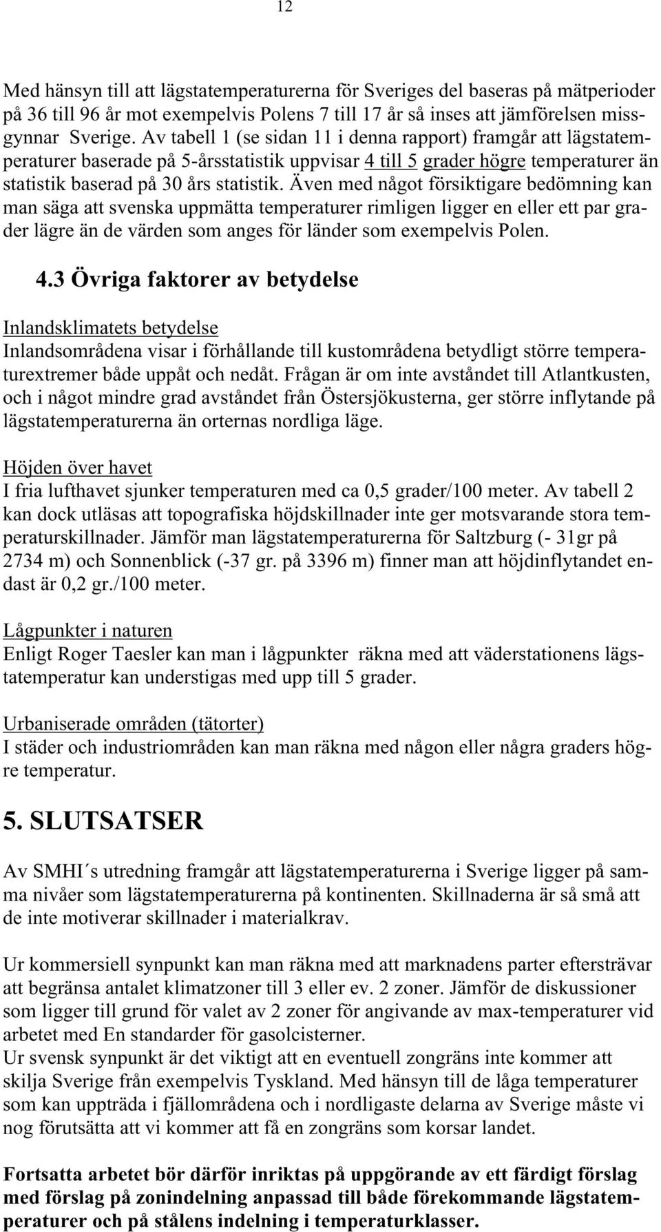 Även med något försiktigare bedömning kan man säga att svenska uppmätta temperaturer rimligen ligger en eller ett par grader lägre än de värden som anges för länder som exempelvis Polen. 4.