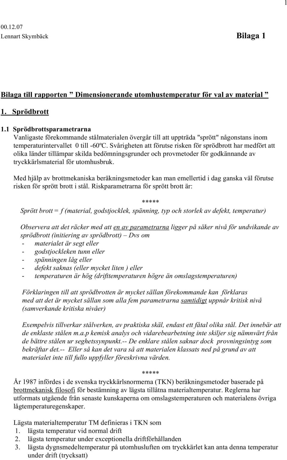 Svårigheten att förutse risken för sprödbrott har medfört att olika länder tillämpar skilda bedömningsgrunder och provmetoder för godkännande av tryckkärlsmaterial för utomhusbruk.