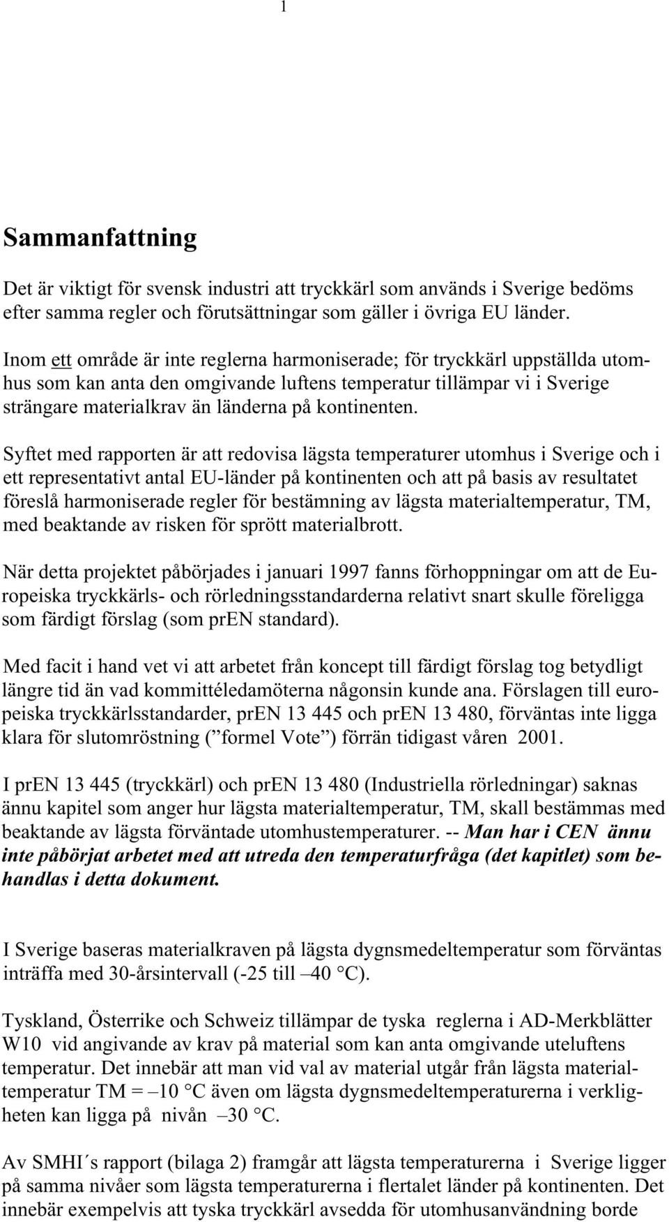 Syftet med rapporten är att redovisa lägsta temperaturer utomhus i Sverige och i ett representativt antal EU-länder på kontinenten och att på basis av resultatet föreslå harmoniserade regler för