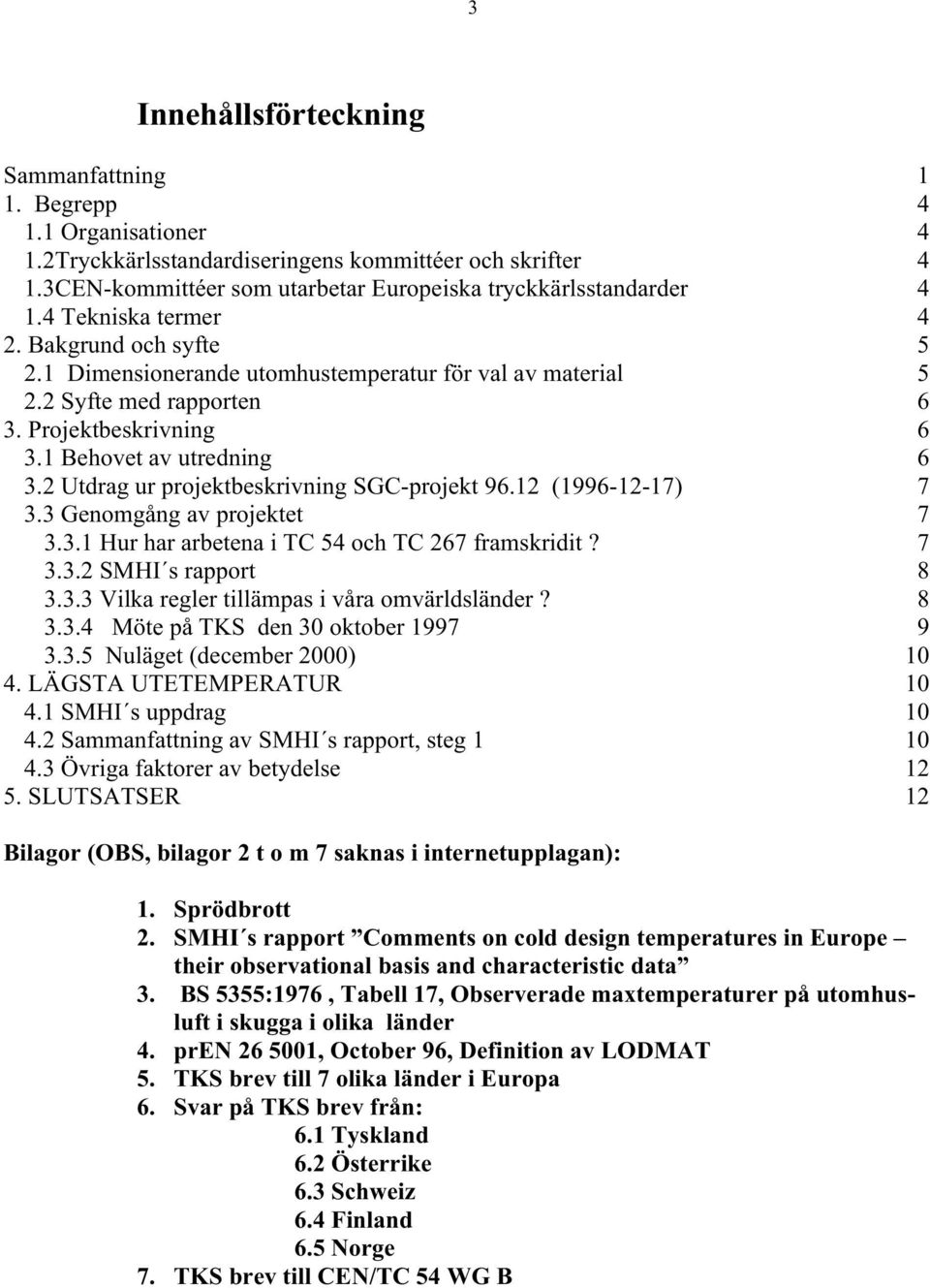 2 Utdrag ur projektbeskrivning SGC-projekt 96.12 (1996-12-17) 7 3.3 Genomgång av projektet 7 3.3.1 Hur har arbetena i TC 54 och TC 267 framskridit? 7 3.3.2 SMHI s rapport 8 3.3.3 Vilka regler tillämpas i våra omvärldsländer?