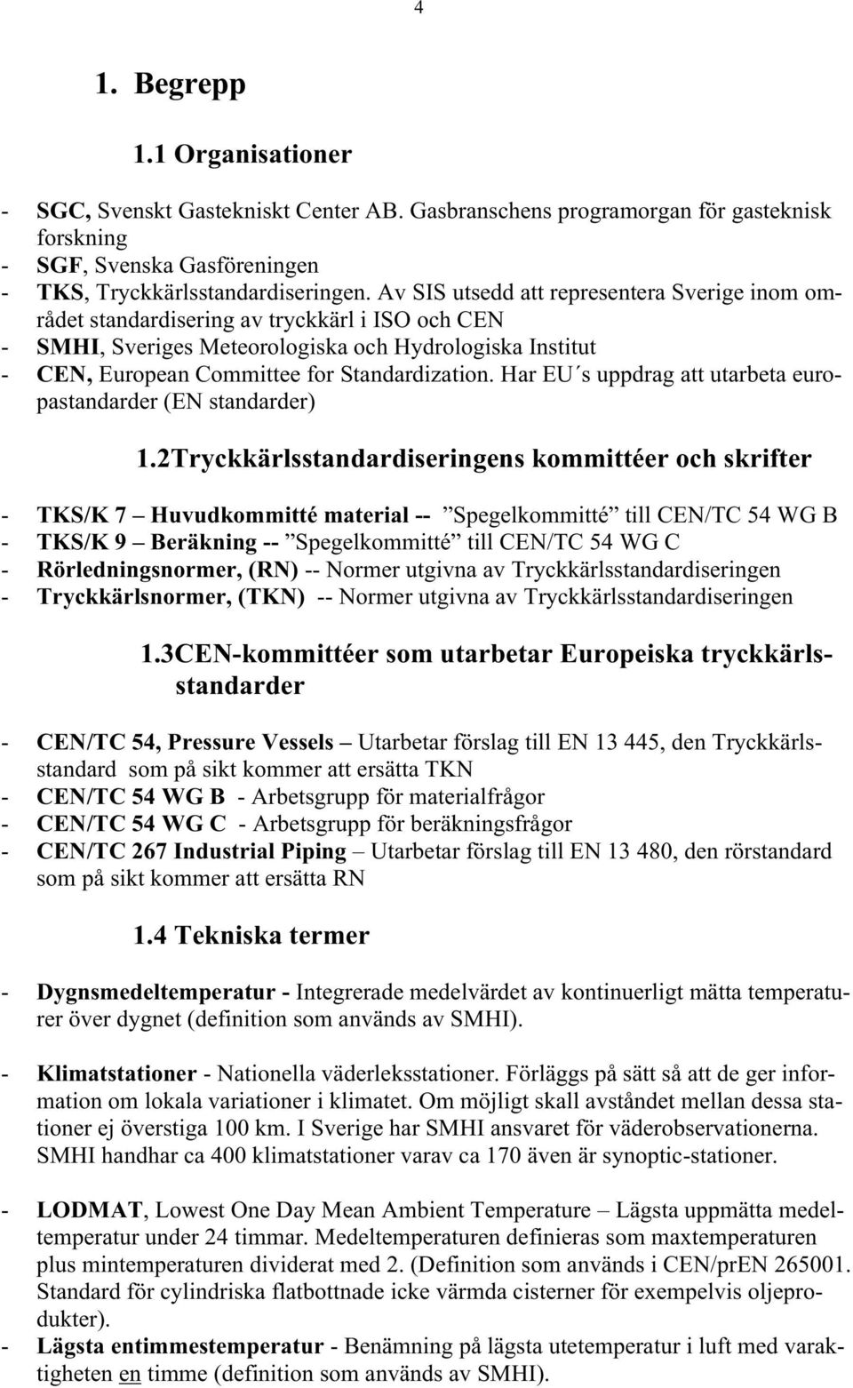 Har EU s uppdrag att utarbeta europastandarder (EN standarder) 1.