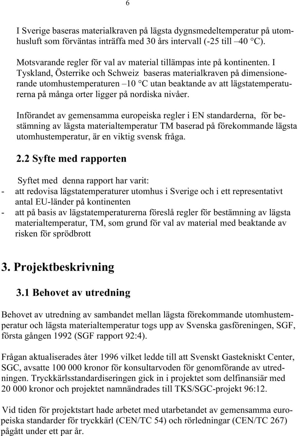 I Tyskland, Österrike och Schweiz baseras materialkraven på dimensionerande utomhustemperaturen 10 C utan beaktande av att lägstatemperaturerna på många orter ligger på nordiska nivåer.