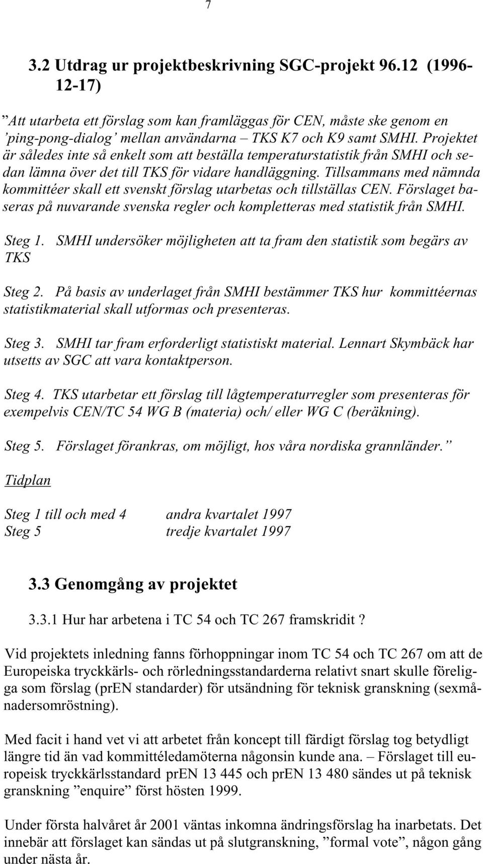 Tillsammans med nämnda kommittéer skall ett svenskt förslag utarbetas och tillställas CEN. Förslaget baseras på nuvarande svenska regler och kompletteras med statistik från SMHI. Steg 1.