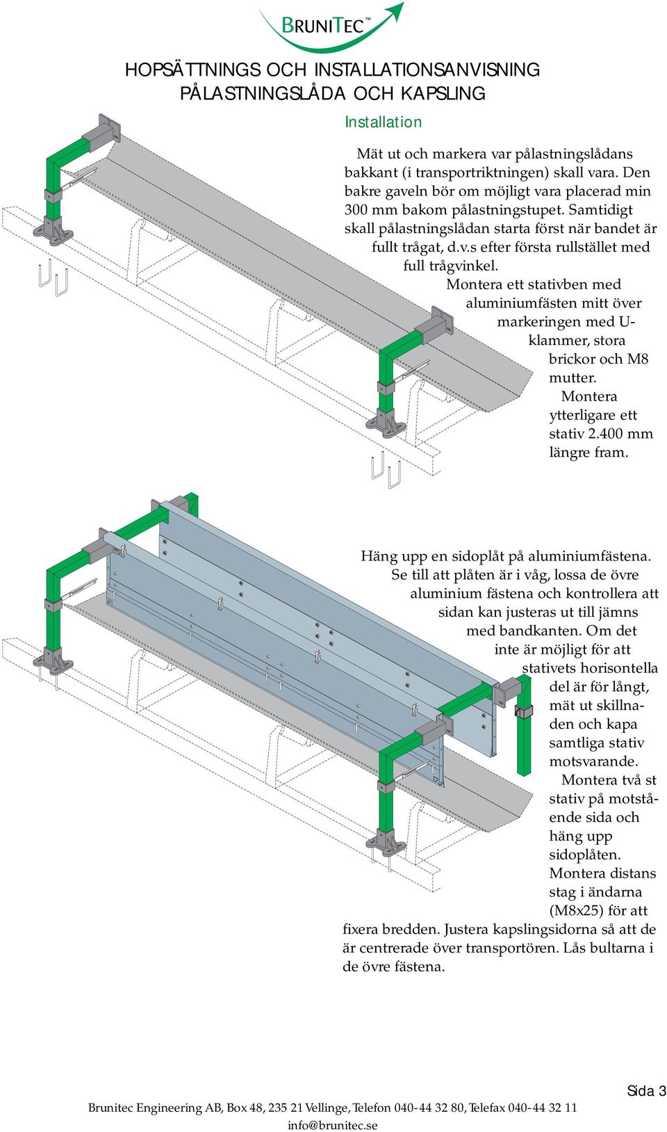 Montera ett stativben med aluminiumfästen mitt över markeringen med U- klammer, stora brickor och M8 mutter. Montera ytterligare ett stativ 2.400 mm längre fram.