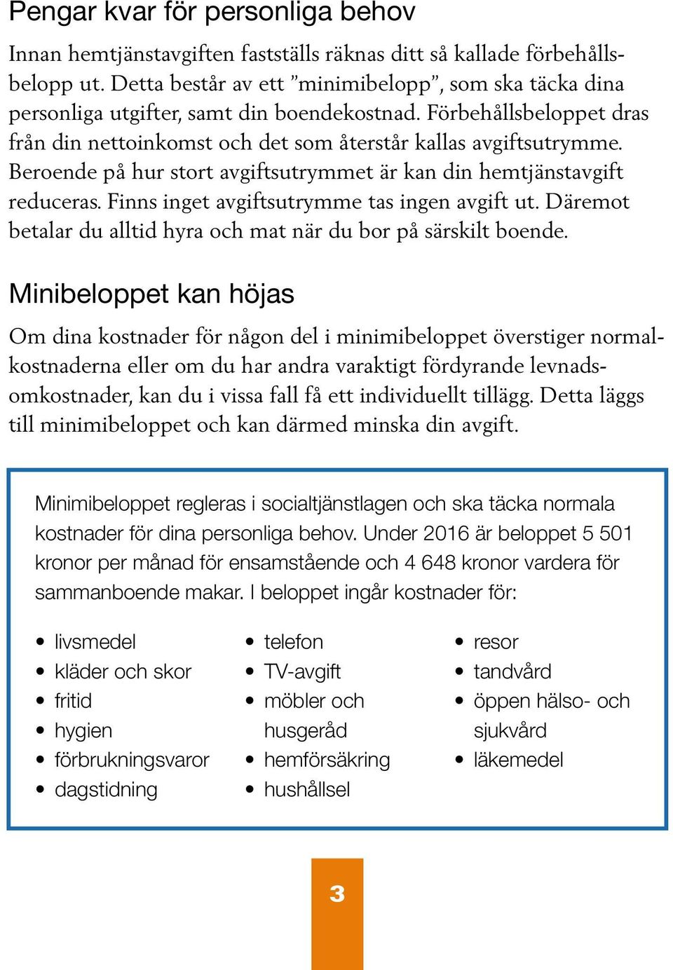 Beroende på hur stort avgiftsutrymmet är kan din hemtjänstavgift reduceras. Finns inget avgiftsutrymme tas ingen avgift ut. Däremot betalar du alltid hyra och mat när du bor på särskilt boende.