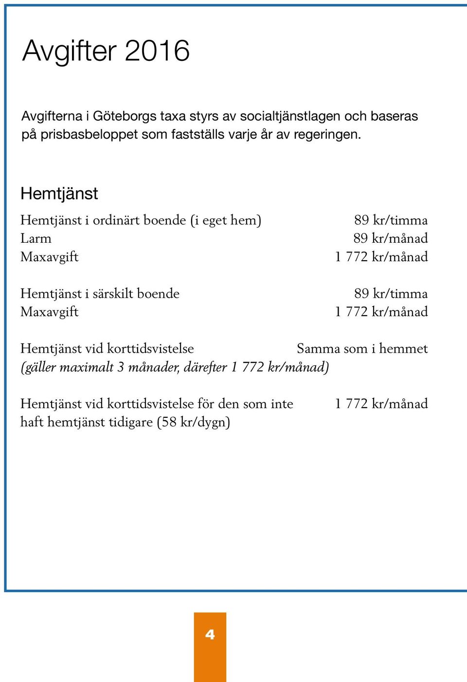 Hemtjänst Hemtjänst i ordinärt boende (i eget hem) Larm Maxavgift Hemtjänst i särskilt boende Maxavgift 89 kr/timma 89 kr/månad