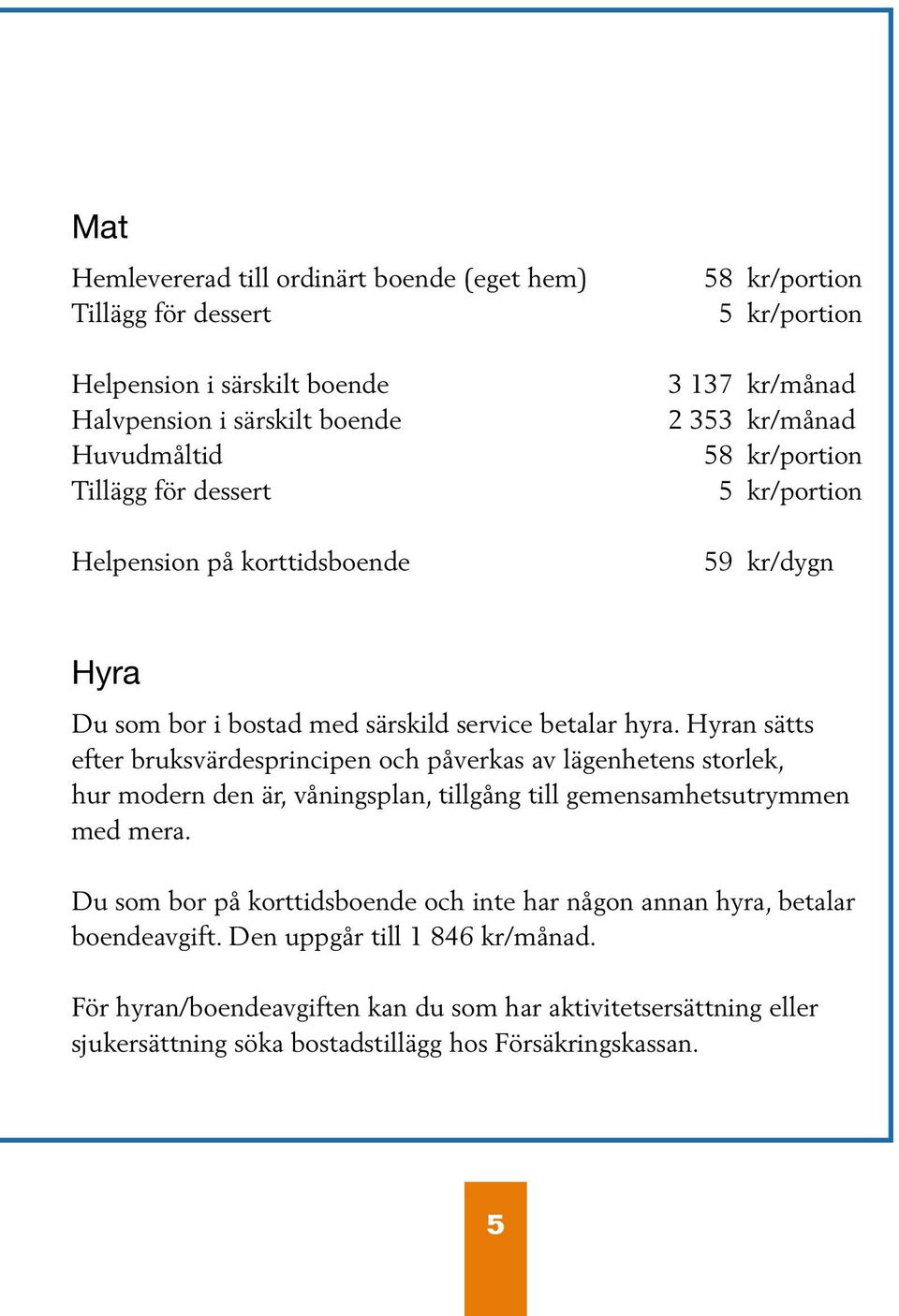 Hyran sätts efter bruksvärdesprincipen och påverkas av lägenhetens storlek, hur modern den är, våningsplan, tillgång till gemensamhetsutrymmen med mera.