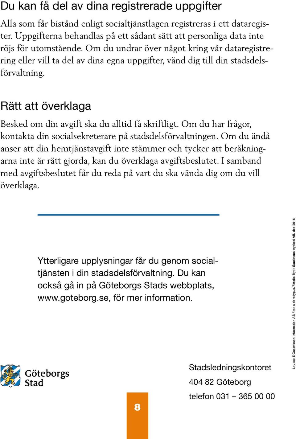 Om du undrar över något kring vår dataregistrering eller vill ta del av dina egna uppgifter, vänd dig till din stadsdelsförvaltning.