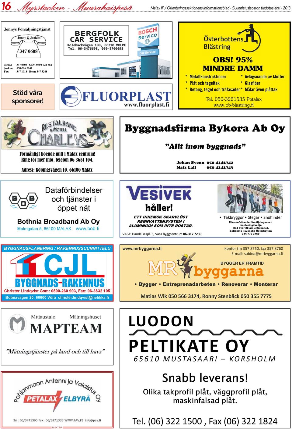 95% MINDRE DAMM * Metallkonstruktioner * Avlägsnande av klotter * Plåt och tegeltak * Glasfi ber * Betong, tegel och träfasader * Målar även plåttak Tel. 050-3221535 Petalax www.ob-blastring.