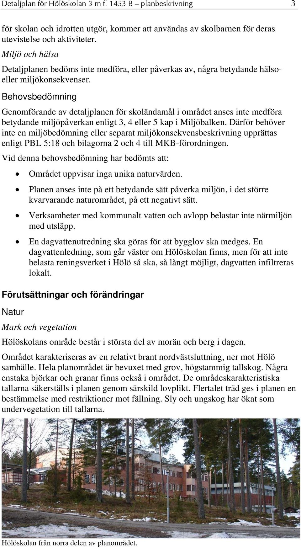 Behovsbedömning Genomförande av detaljplanen för skoländamål i området anses inte medföra betydande miljöpåverkan enligt 3, 4 eller 5 kap i Miljöbalken.