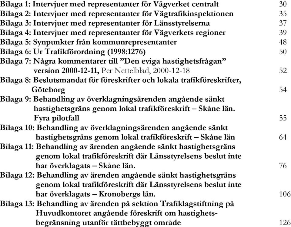 eviga hastighetsfrågan version 2000-12-11, Per Nettelblad, 2000-12-18 52 Bilaga 8: Beslutsmandat för föreskrifter och lokala trafikföreskrifter, Göteborg 54 Bilaga 9: Behandling av