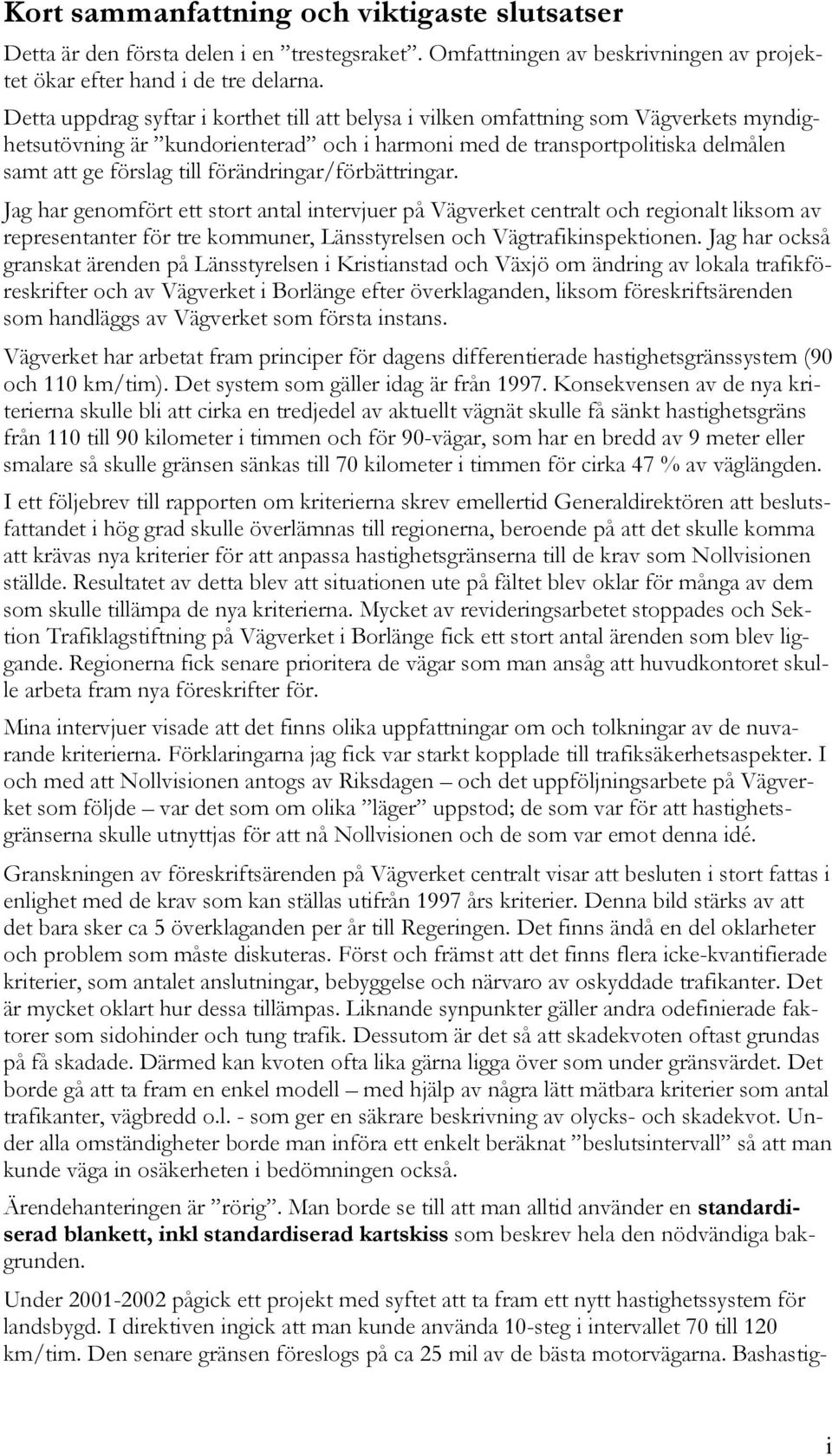 förändringar/förbättringar. Jag har genomfört ett stort antal intervjuer på Vägverket centralt och regionalt liksom av representanter för tre kommuner, Länsstyrelsen och Vägtrafikinspektionen.