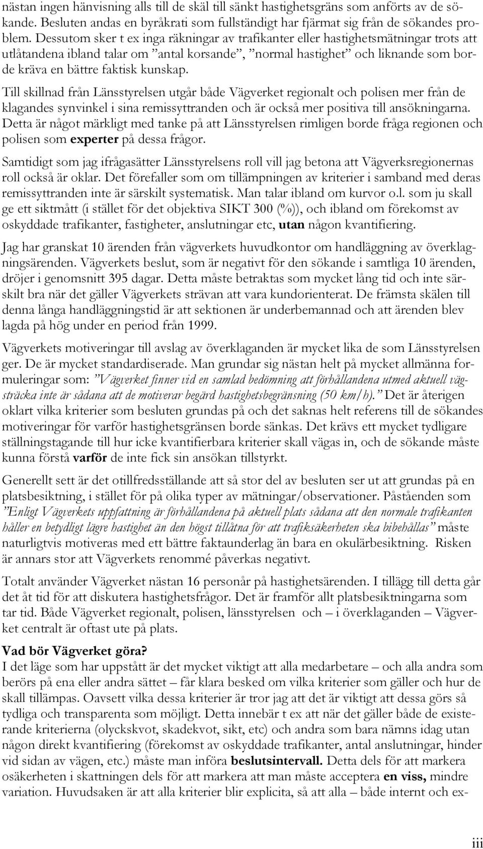 kunskap. Till skillnad från Länsstyrelsen utgår både Vägverket regionalt och polisen mer från de klagandes synvinkel i sina remissyttranden och är också mer positiva till ansökningarna.