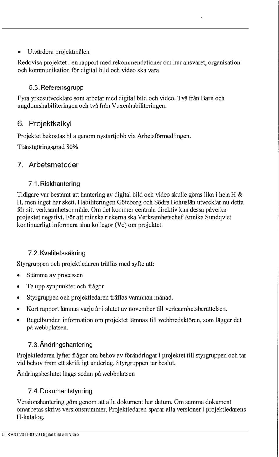 Projektkalkyl Projektet bekostas bl a genom nystartjobb via Arbetsförmedlingen. Tjänstgöringsgrad 80% 7. Arbetsmetoder 7.1.