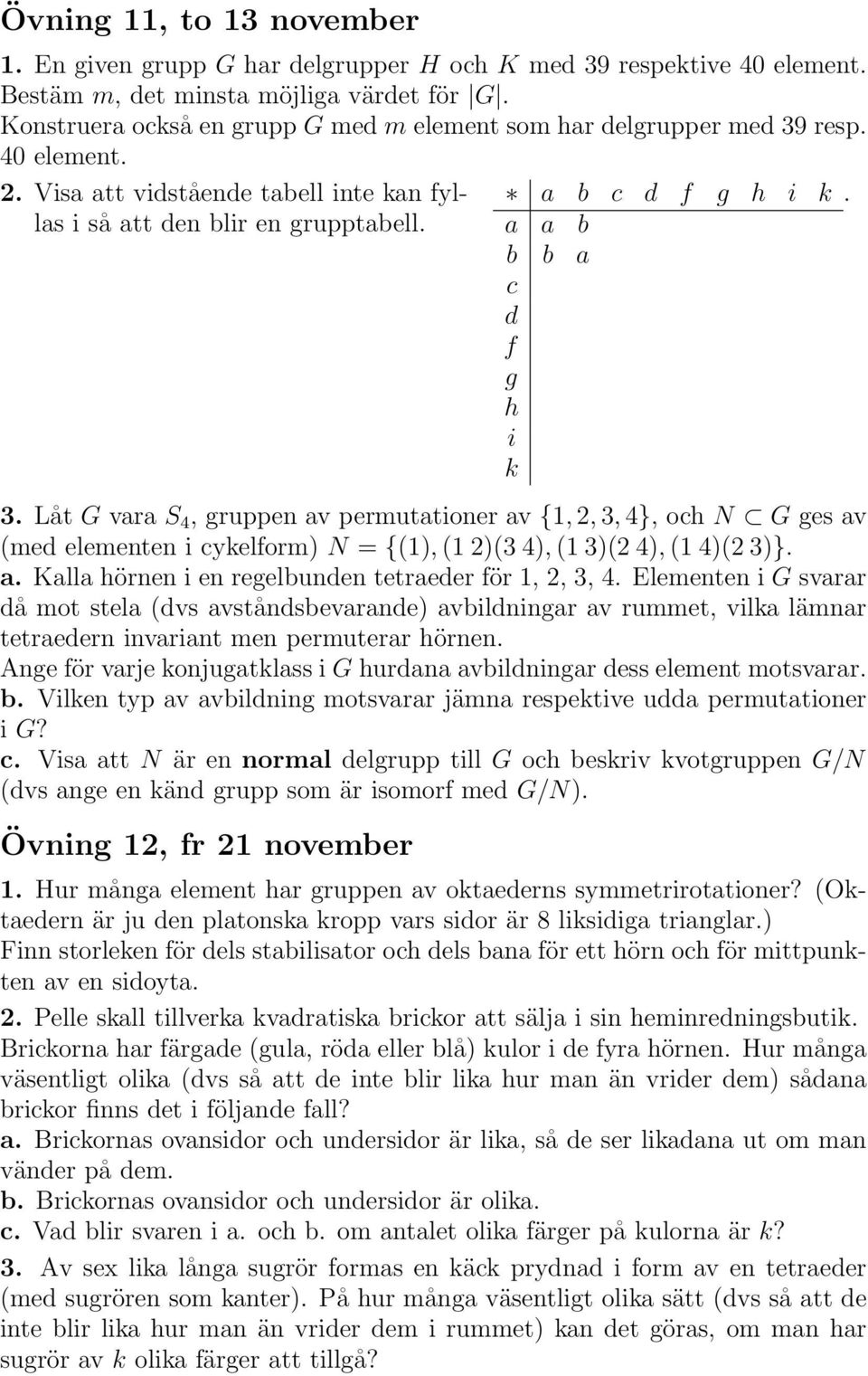 a b c d f g h i k a a b b b a c d f g h i k 3. Låt G vara S 4, gruppen av permutationer av {1, 2, 3, 4}, och N G ges av (med elementen i cykelform) N = {(1), (1 2)(3 4), (1 3)(2 4), (1 4)(2 3)}. a. Kalla hörnen i en regelbunden tetraeder för 1, 2, 3, 4.