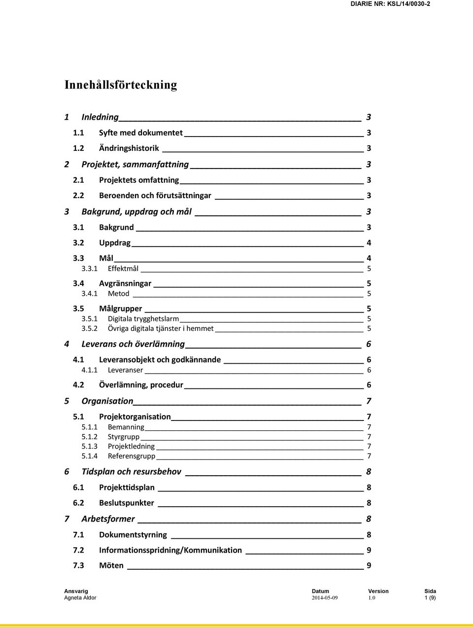 5.2 Övriga digitala tjänster i hemmet 5 4 Leverans och överlämning 6 4.1 Leveransobjekt och godkännande 6 4.1.1 Leveranser 6 4.2 Överlämning, procedur 6 5 Organisation 7 5.1 Projektorganisation 7 5.1.1 Bemanning 7 5.