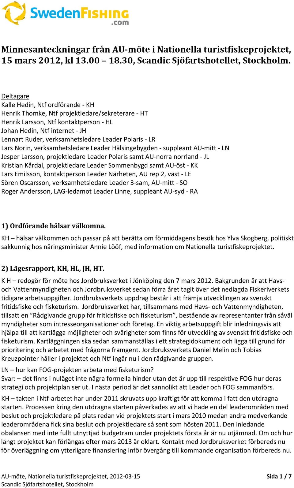 Leader Polaris - LR Lars Norin, verksamhetsledare Leader Hälsingebygden - suppleant AU-mitt - LN Jesper Larsson, projektledare Leader Polaris samt AU-norra norrland - JL Kristian Kårdal,