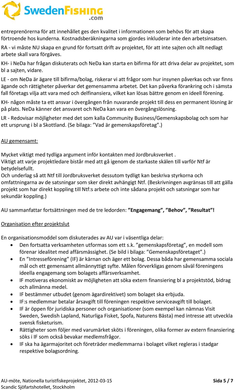 KH- i NeDa har frågan diskuterats och NeDa kan starta en bifirma för att driva delar av projektet, som bl a sajten, vidare.