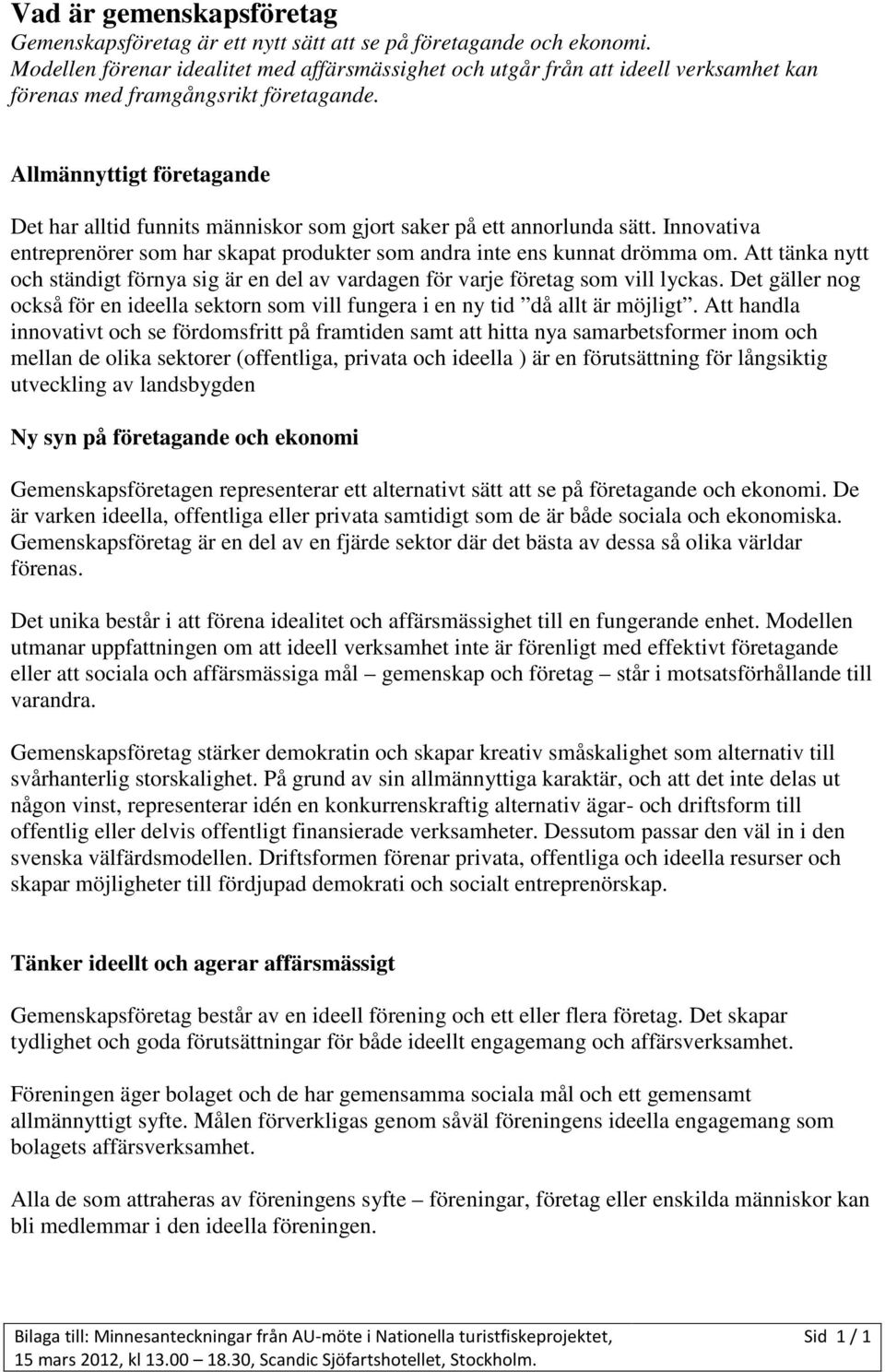 Allmännyttigt företagande Det har alltid funnits människor som gjort saker på ett annorlunda sätt. Innovativa entreprenörer som har skapat produkter som andra inte ens kunnat drömma om.