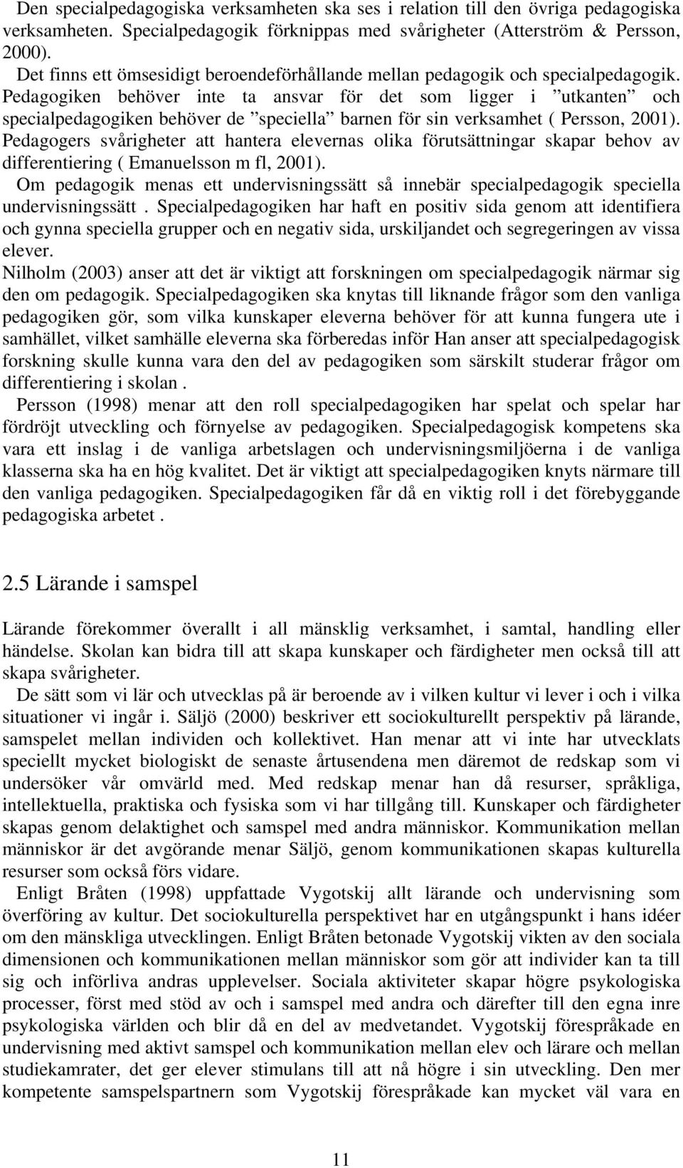 Pedagogiken behöver inte ta ansvar för det som ligger i utkanten och specialpedagogiken behöver de speciella barnen för sin verksamhet ( Persson, 2001).