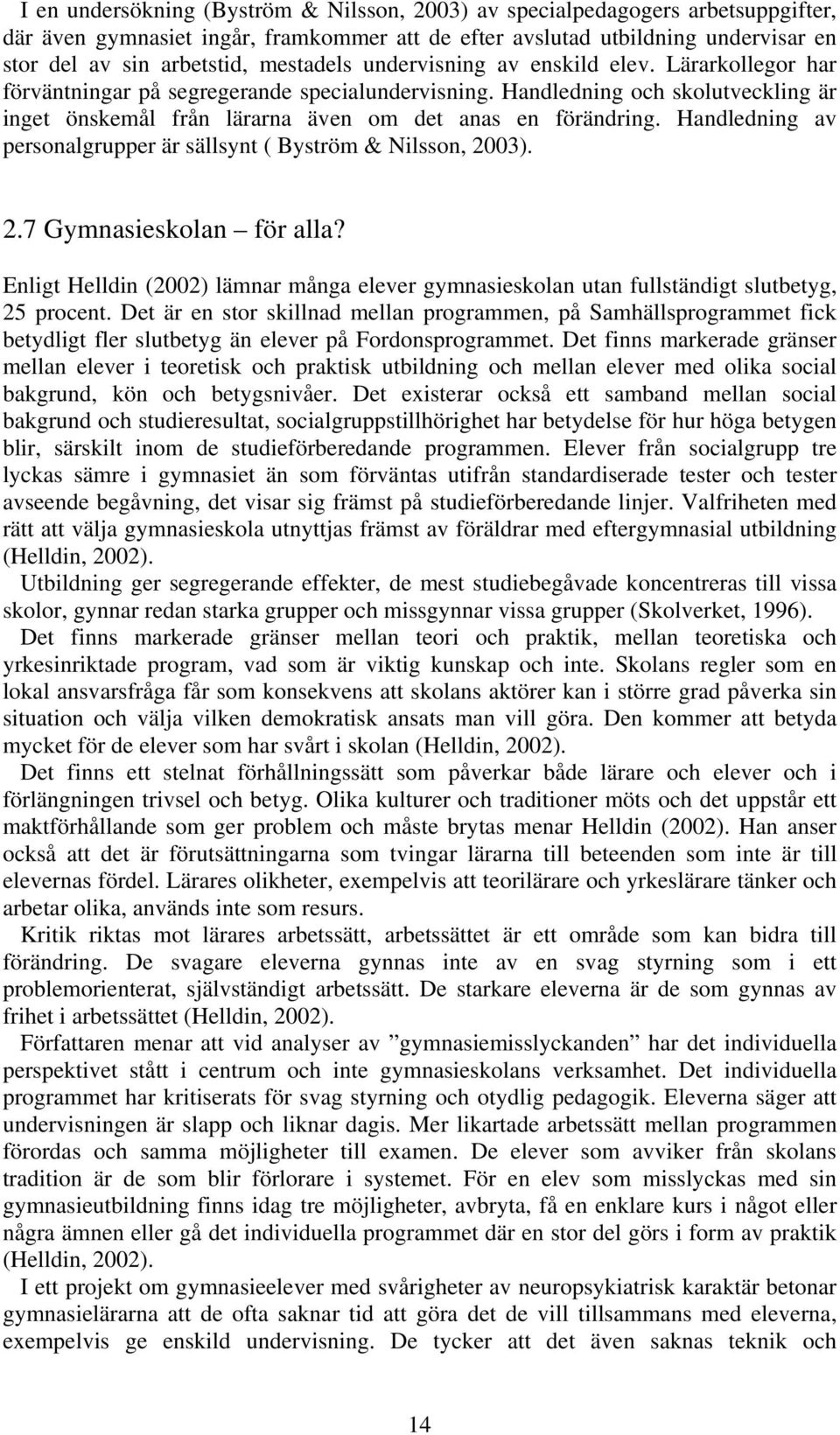 Handledning och skolutveckling är inget önskemål från lärarna även om det anas en förändring. Handledning av personalgrupper är sällsynt ( Byström & Nilsson, 2003). 2.7 Gymnasieskolan för alla?