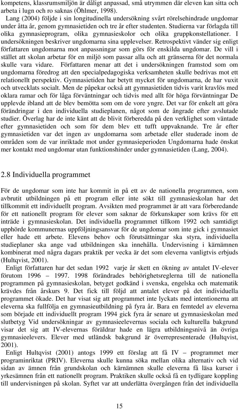 Studierna var förlagda till olika gymnasieprogram, olika gymnasieskolor och olika gruppkonstellationer. I undersökningen beskriver ungdomarna sina upplevelser.