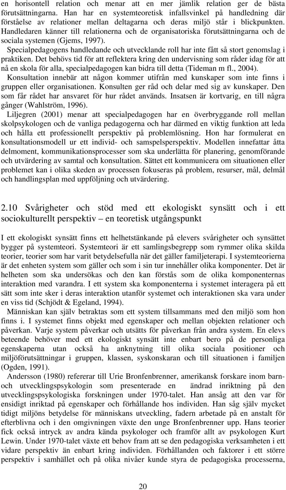 Handledaren känner till relationerna och de organisatoriska förutsättningarna och de sociala systemen (Gjems, 1997).