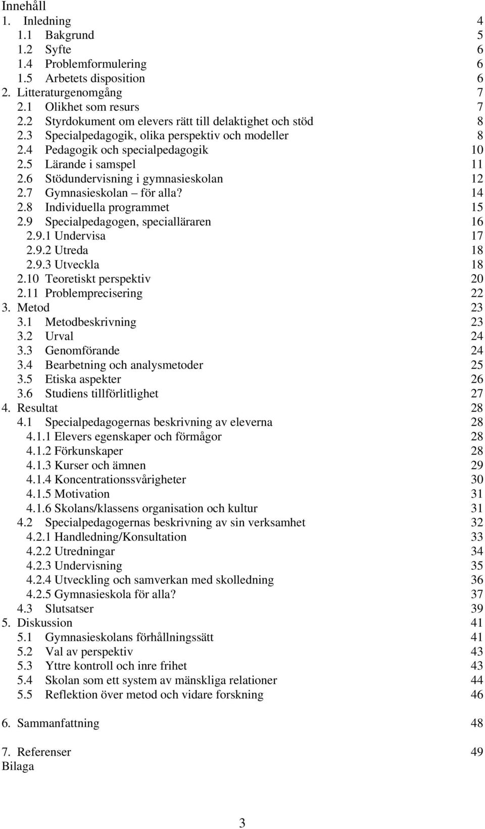 6 Stödundervisning i gymnasieskolan 12 2.7 Gymnasieskolan för alla? 14 2.8 Individuella programmet 15 2.9 Specialpedagogen, specialläraren 16 2.9.1 Undervisa 17 2.9.2 Utreda 18 2.9.3 Utveckla 18 2.