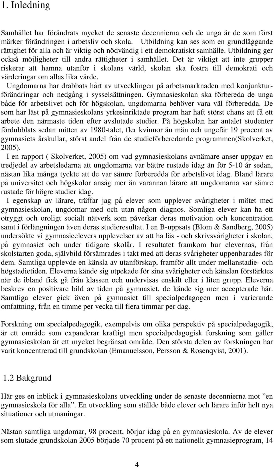 Det är viktigt att inte grupper riskerar att hamna utanför i skolans värld, skolan ska fostra till demokrati och värderingar om allas lika värde.