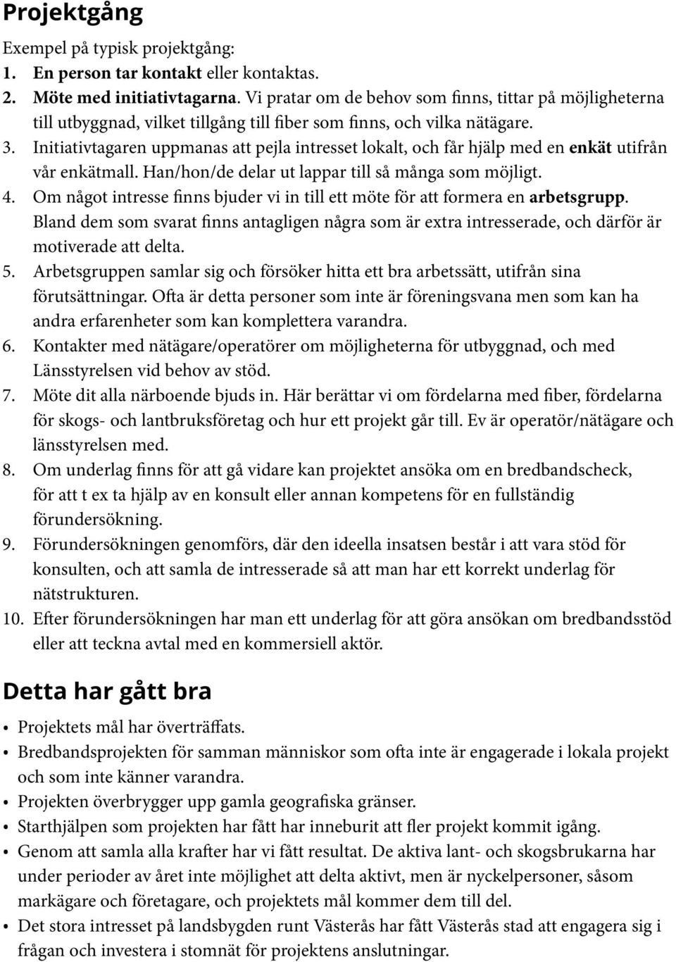 Initiativtagaren uppmanas att pejla intresset lokalt, och får hjälp med en enkät utifrån vår enkätmall. Han/hon/de delar ut lappar till så många som möjligt. 4.