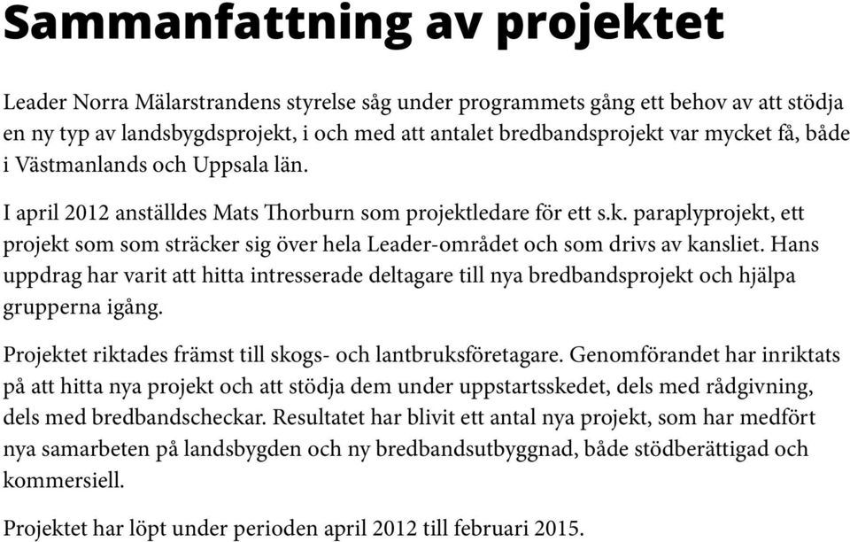 Hans uppdrag har varit att hitta intresserade deltagare till nya bredbandsprojekt och hjälpa grupperna igång. Projektet riktades främst till skogs- och lantbruksföretagare.