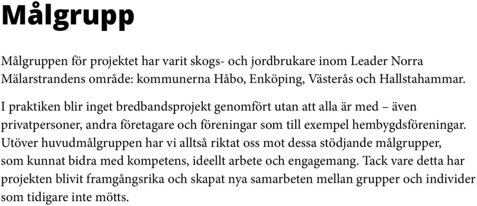 I praktiken blir inget bredbandsprojekt genomfört utan att alla är med även privatpersoner, andra företagare och föreningar som till exempel