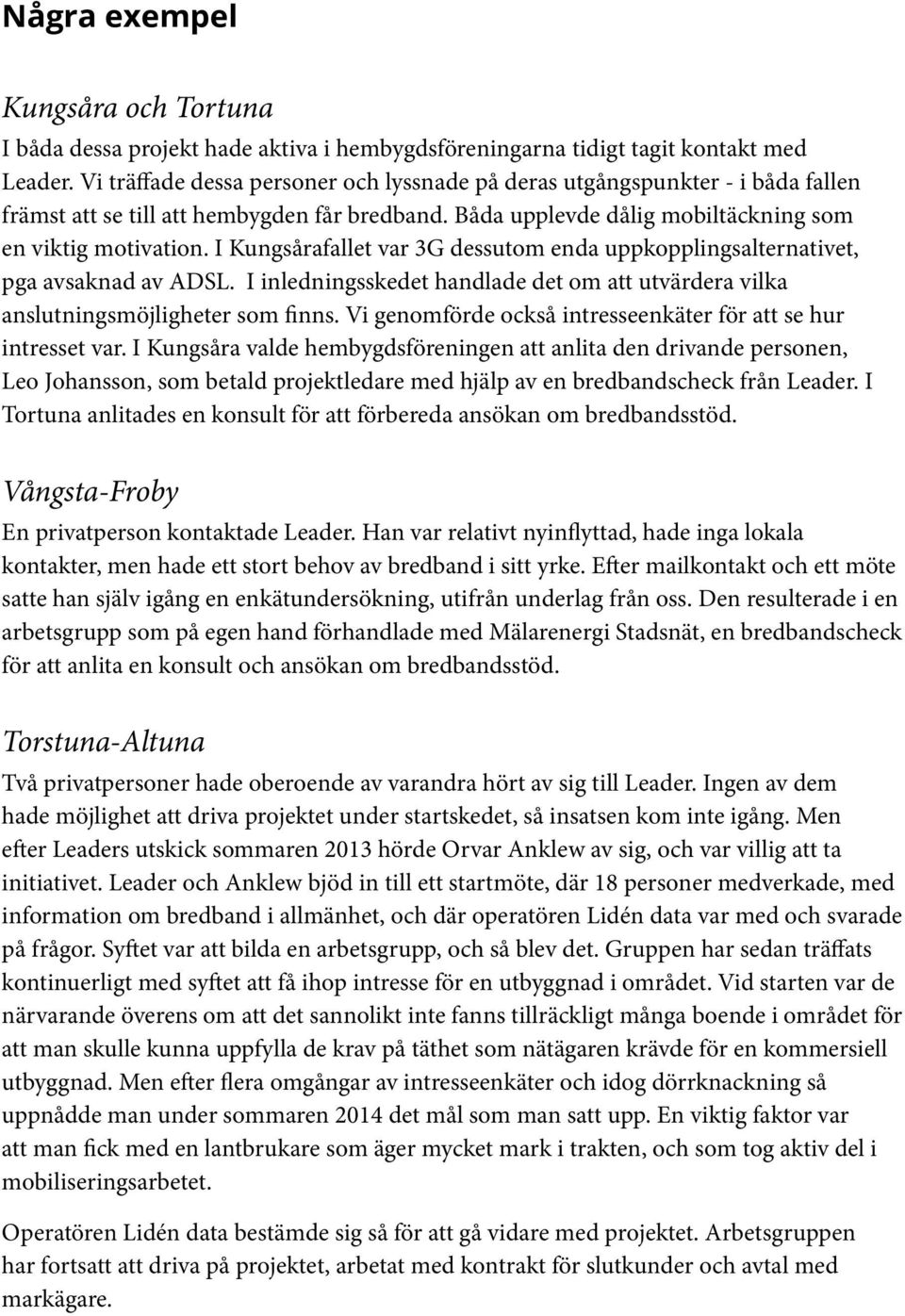 I Kungsårafallet var 3G dessutom enda uppkopplingsalternativet, pga avsaknad av ADSL. I inledningsskedet handlade det om att utvärdera vilka anslutningsmöjligheter som finns.