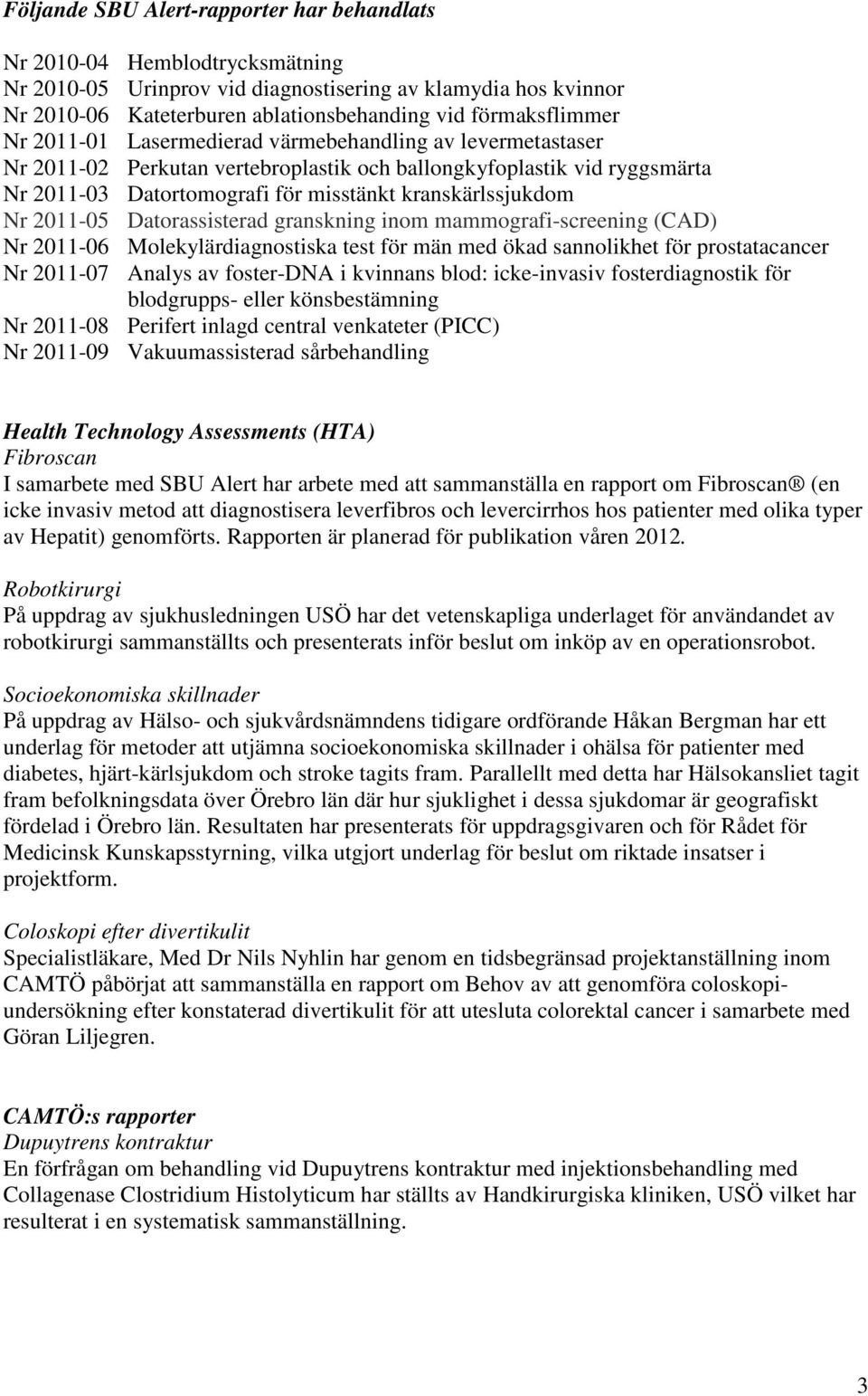 kranskärlssjukdom Nr 2011-05 Datorassisterad granskning inom mammografi-screening (CAD) Nr 2011-06 Molekylärdiagnostiska test för män med ökad sannolikhet för prostatacancer Nr 2011-07 Analys av