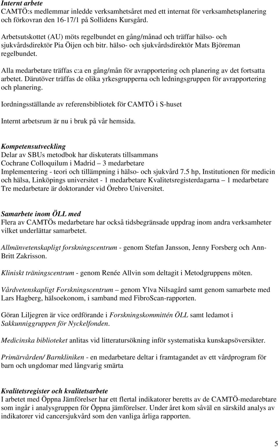 Alla medarbetare träffas c:a en gång/mån för avrapportering och planering av det fortsatta arbetet. Därutöver träffas de olika yrkesgrupperna och ledningsgruppen för avrapportering och planering.