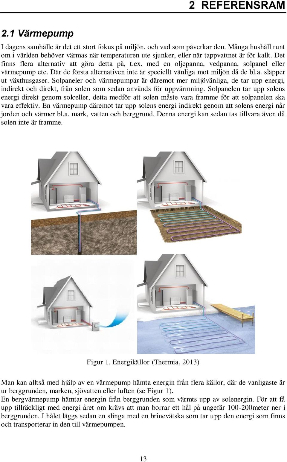 med en oljepanna, vedpanna, solpanel eller värmepump etc. Där de första alternativen inte är speciellt vänliga mot miljön då de bl.a. släpper ut växthusgaser.