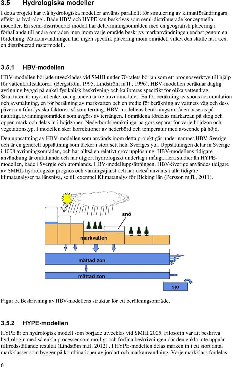 En semi-distribuerad modell har delavrinningsområden med en geografisk placering i förhållande till andra områden men inom varje område beskrivs markanvändningen endast genom en fördelning.