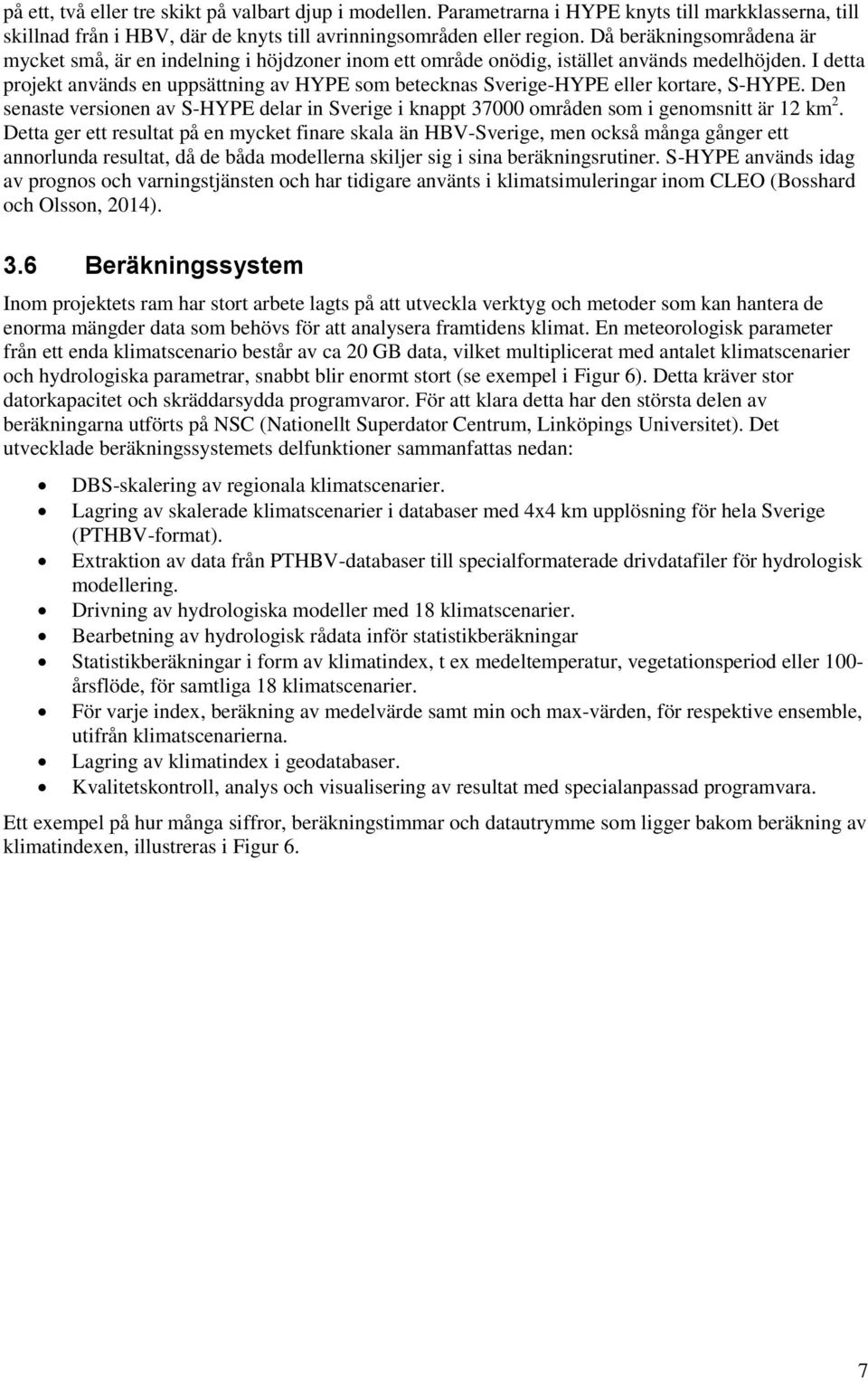 I detta projekt används en uppsättning av HYPE som betecknas Sverige-HYPE eller kortare, S-HYPE. Den senaste versionen av S-HYPE delar in Sverige i knappt 37000 områden som i genomsnitt är 12 km 2.