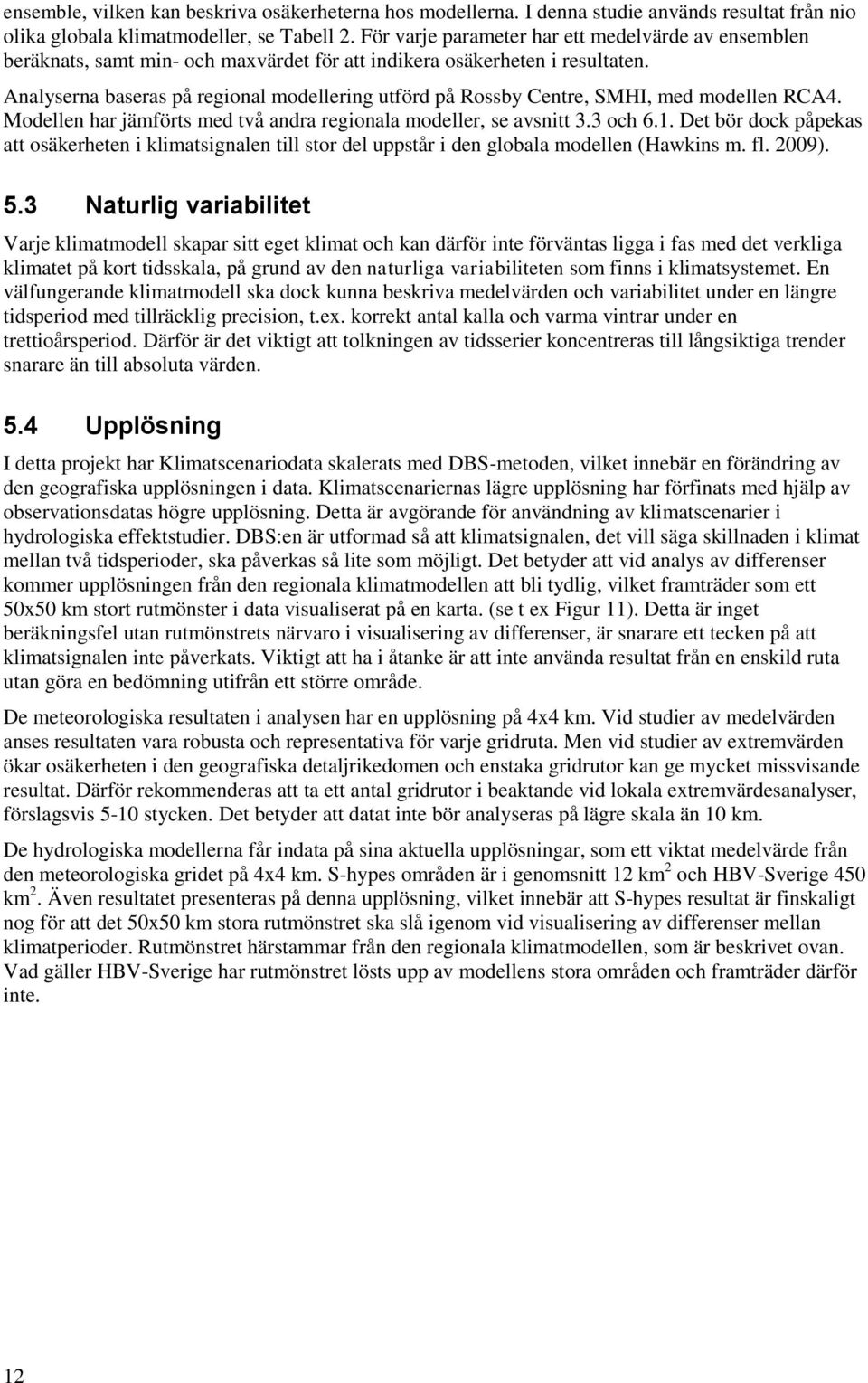 Analyserna baseras på regional modellering utförd på Rossby Centre, SMHI, med modellen RCA4. Modellen har jämförts med två andra regionala modeller, se avsnitt 3.3 och 6.1.